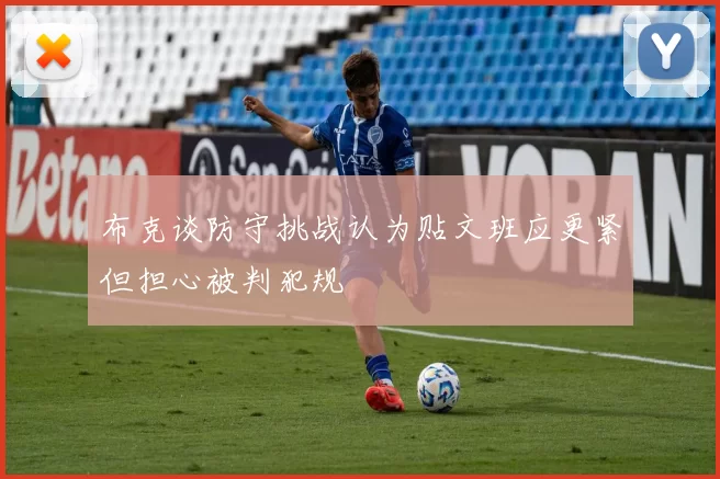 布克谈防守挑战认为贴文班应更紧但担心被判犯规