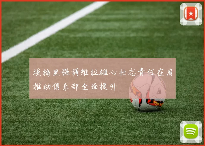 埃梅里强调维拉雄心壮志责任在肩推动俱乐部全面提升