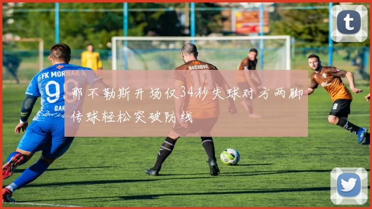 那不勒斯开场仅34秒失球对方两脚传球轻松突破防线