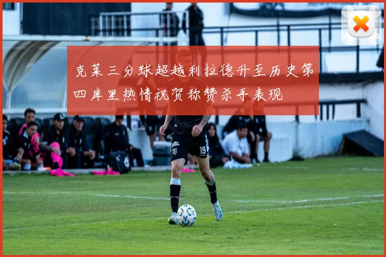 克莱三分球超越利拉德升至历史第四库里热情祝贺称赞杀手表现