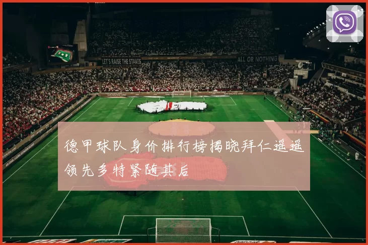 德甲球队身价排行榜揭晓拜仁遥遥领先多特紧随其后