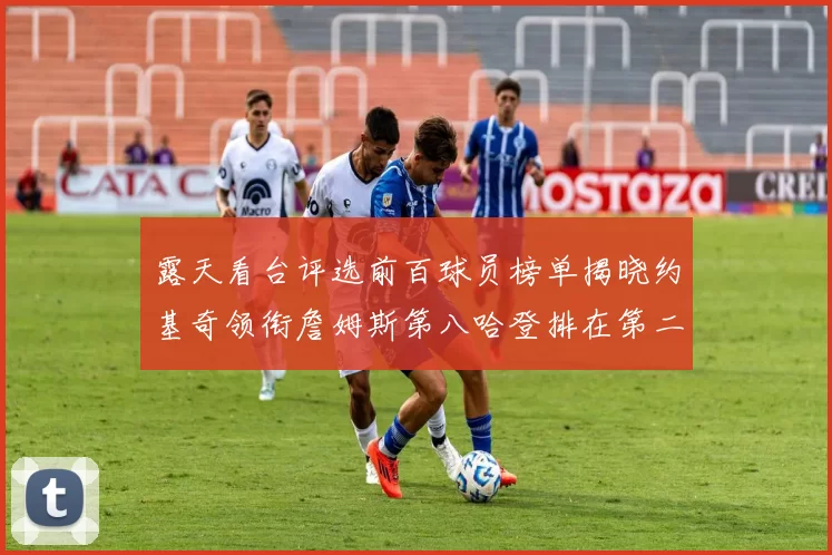 露天看台评选前百球员榜单揭晓约基奇领衔詹姆斯第八哈登排在第二十四位