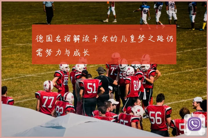 德国名宿解读卡尔的儿皇梦之路仍需努力与成长