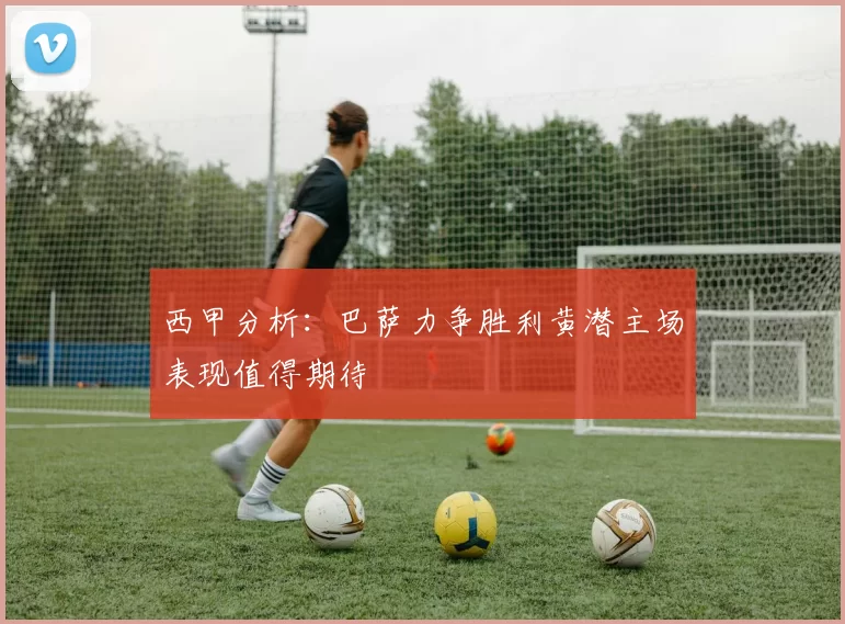 西甲分析：巴萨力争胜利黄潜主场表现值得期待