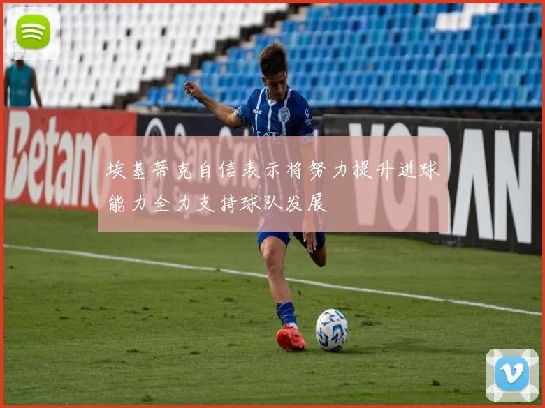 埃基蒂克自信表示将努力提升进球能力全力支持球队发展