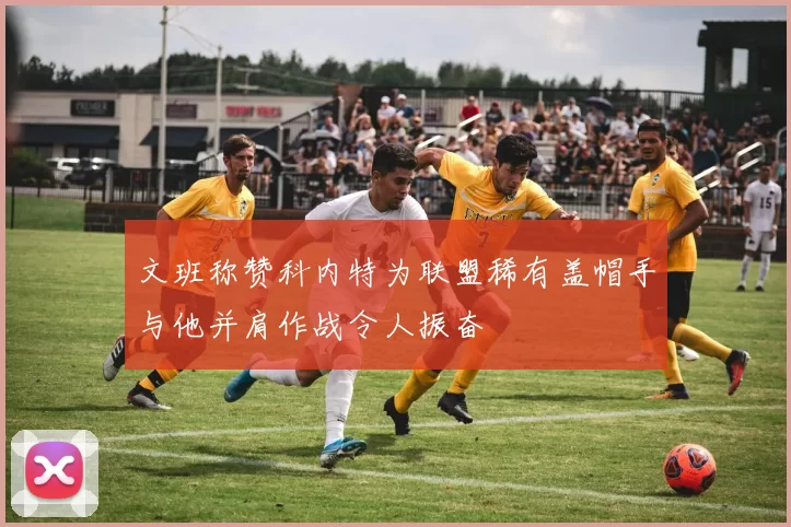 文班称赞科内特为联盟稀有盖帽手与他并肩作战令人振奋