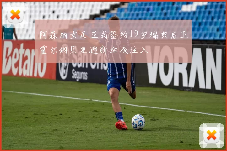 阿森纳女足正式签约19岁瑞典后卫霍尔姆贝里迎新血液注入