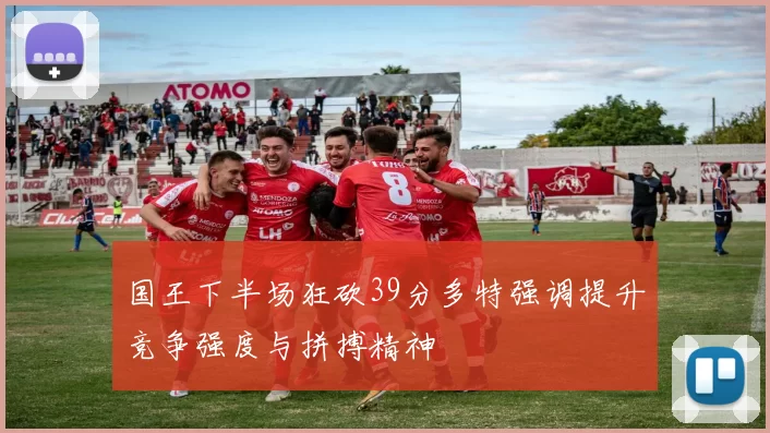 国王下半场狂砍39分多特强调提升竞争强度与拼搏精神