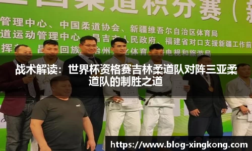 战术解读：世界杯资格赛吉林柔道队对阵三亚柔道队的制胜之道