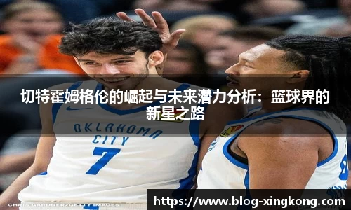 切特霍姆格伦的崛起与未来潜力分析：篮球界的新星之路